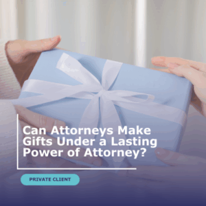 Can Attorneys Make Gifts Under a Lasting Power of Attorney?